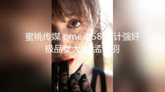 蜜桃传媒 pme-058 用计强奸极品女大生-孟若羽