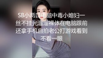 SB小两口电脑中毒小媳妇一丝不挂光溜溜裸体在电脑跟前还拿手机自拍老公打游戏看到不看一眼