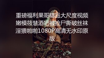 重磅福利果哥精品大尺度视频嫩模筱慧酒吧被捡尸撕破丝袜淫猥啪啪1080P高清无水印原版