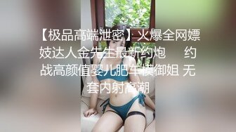 【极品高端泄密】火爆全网嫖妓达人金先生最新约炮❤️约战高颜值婴儿肥车模御姐 无套内射高潮