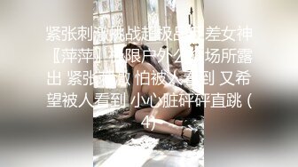 紧张刺激挑战超极品反差女神〖萍萍〗极限户外公众场所露出 紧张刺激 怕被人看到 又希望被人看到 小心脏砰砰直跳 (4)