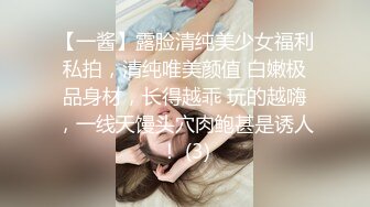 【一酱】露脸清纯美少女福利私拍，清纯唯美颜值 白嫩极品身材，长得越乖 玩的越嗨，一线天馒头穴肉鲍甚是诱人！ (3)