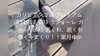 カリビアンコム プレミアム 031017_003 ラフォーレ ガール Vol81 逝くわ、逝くわのイキまくり！！葉月ゆか