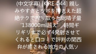 (中文字幕) [KIRE-044] 親しみやすさとツボを押さえた超絶テクで搾り取った総精子量‘138000ml越え’ 時間ギリギリまで必ず4発射させてくれると口コミで評判の関西弁が癒される地方の人気ソ