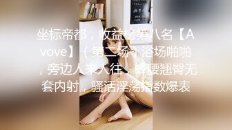 坐标帝都，收益榜第八名【Avove】（第二场）浴场啪啪，旁边人来人往，蜂腰翘臀无套内射，骚活淫荡指数爆表