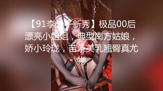 【91李公子新秀】极品00后漂亮小姐姐，典型南方姑娘，娇小玲珑，苗条美乳翘臀真尤物