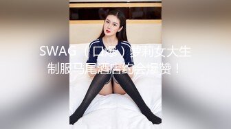 SWAG （口爆）萝莉女大生制服马尾酒店约会爆赞！