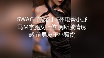 SWAG『波衣』F杯电臀小野马M字腿女上位 厕所激情诱惑 前男友干小骚货