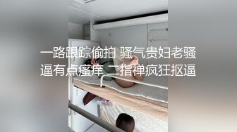 一路跟踪偷拍 骚气贵妇老骚逼有点瘙痒 二指禅疯狂抠逼