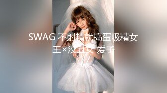 SWAG 不射精就捣蛋吸精女王×洨丑女 爱子