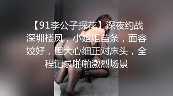 【91李公子探花】深夜约战深圳楼凤，小姐姐苗条，面容姣好，胆大心细正对床头，全程记录啪啪激烈场景