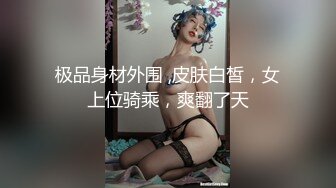 极品身材外围 ,皮肤白皙，女上位骑乘，爽翻了天