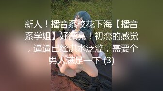 新人！播音系校花下海【播音系学姐】好漂亮！初恋的感觉，逼逼已经洪水泛滥，需要个男人满足一下 (3)