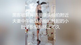 黑客破解网络摄像头偷拍附近夫妻中午做爱小媳妇鼓起的小肚子貌似刚怀上不久