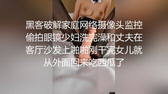 黑客破解家庭网络摄像头监控偷拍眼镜少妇洗完澡和丈夫在客厅沙发上啪啪刚干完女儿就从外面回来吃西瓜了