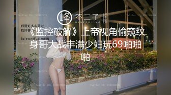 《监控破解》上帝视角偷窥纹身哥大战丰满少妇玩69啪啪啪