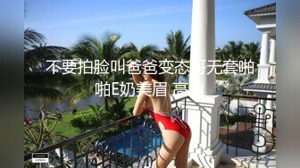 不要拍脸叫爸爸变态哥无套啪啪E奶美眉 高清