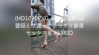 (HD1080P)(G-area)(818rio)普段とは違ってこってり豚骨セックスを 818RIO