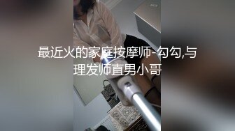 最近火的家庭按摩师-勾勾,与理发师直男小哥