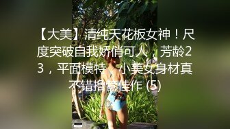 【大美】清纯天花板女神！尺度突破自我娇俏可人，芳龄23，平面模特，小美女身材真不错撸管佳作 (5)