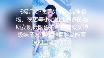 《极品CP魔手外购》坑神商场、夜店等小姐姐比较多的场所女厕极限偸拍各种制服女神级妹子方便 又能看脸又能看逼相当哇塞 (10)