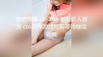 杏吧传媒 xb-163 害羞新人首秀 cos元神游戏可莉等待继续调教