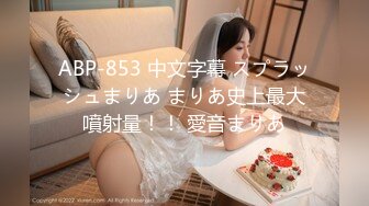 ABP-853 中文字幕 スプラッシュまりあ まりあ史上最大噴射量！！ 愛音まりあ